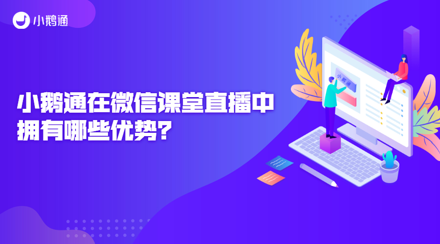 小鹅通在微信课堂直播中拥有哪些优势？