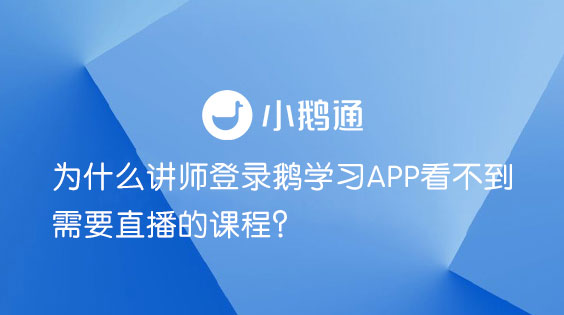 为什么讲师登录鹅学习APP看不到需要直播的课程？