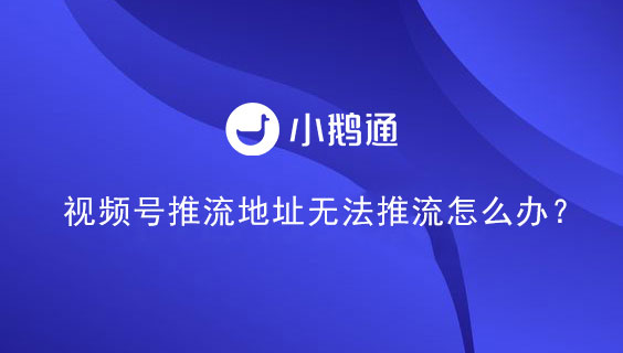 视频号推流地址无法推流怎么办？