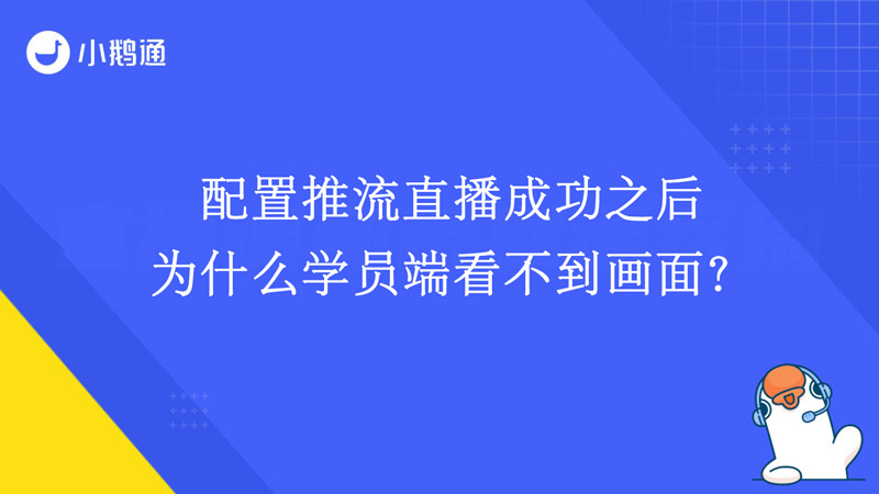 配置推流直播成功之后，为什么学员端看不到画面？