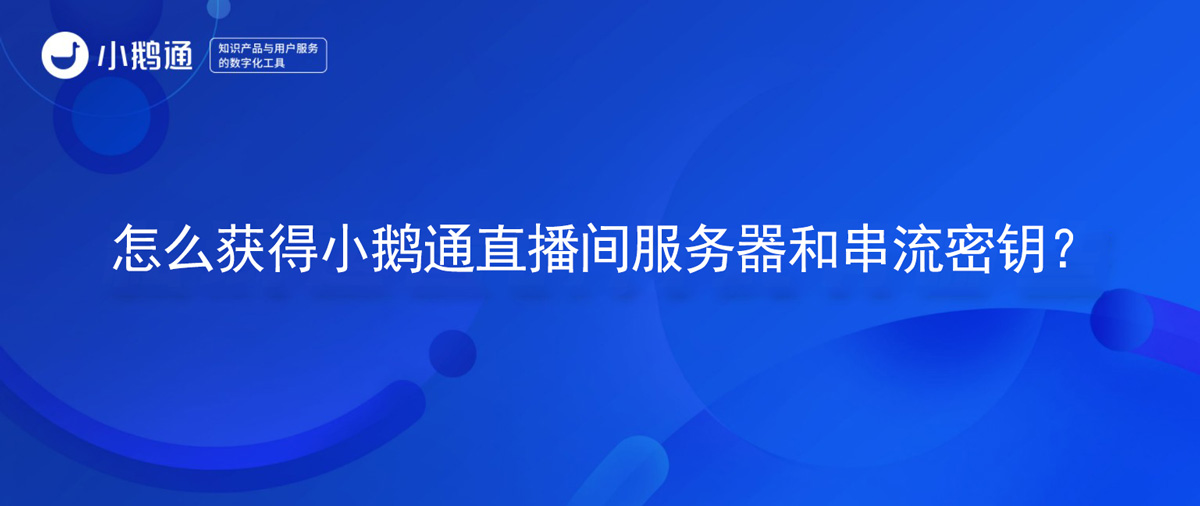 怎么获得小鹅通直播间服务器和串流密钥？