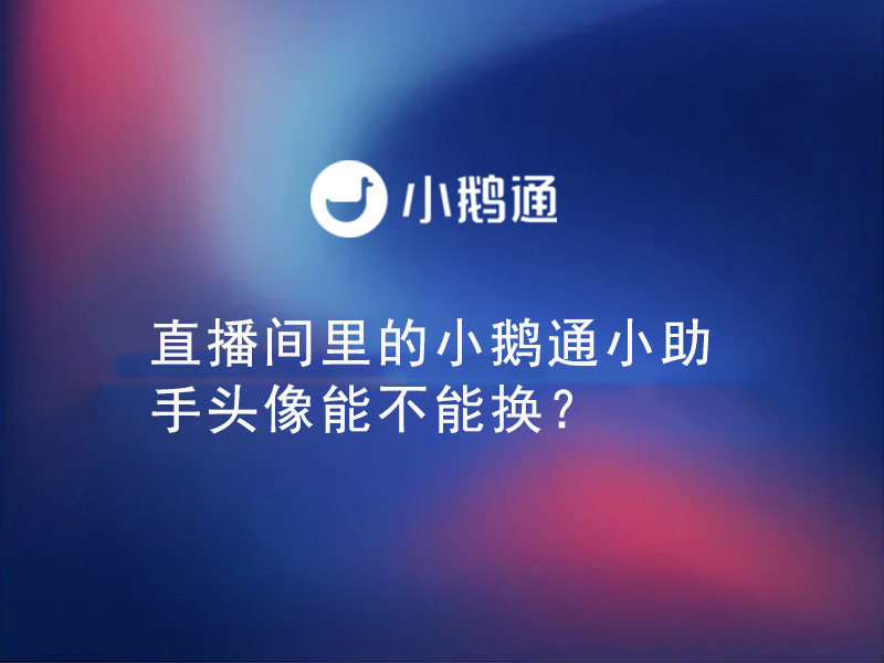 小鹅通——直播间里的小鹅通小助手头像能不能换？