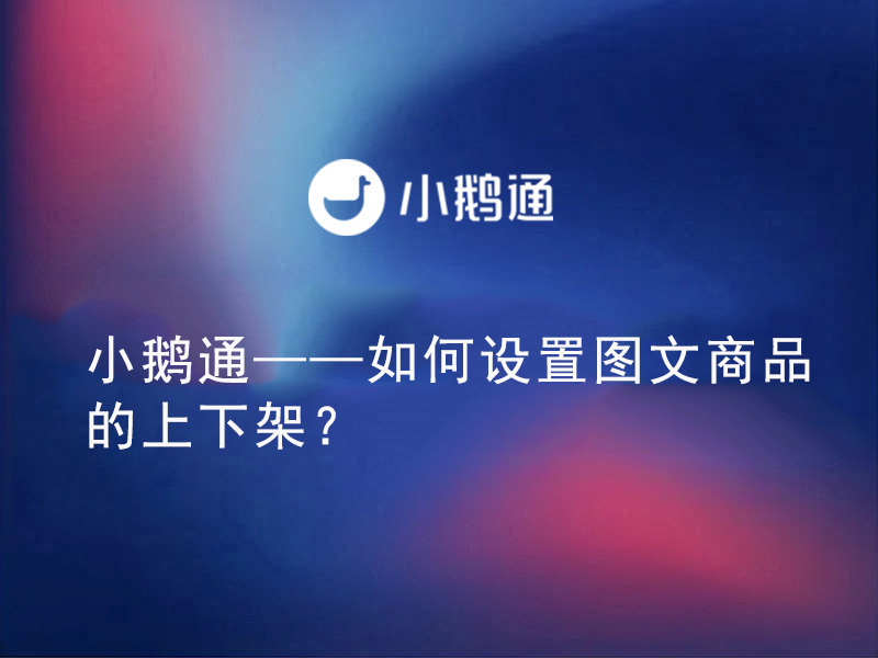 小鹅通——如何设置图文商品的上下架？