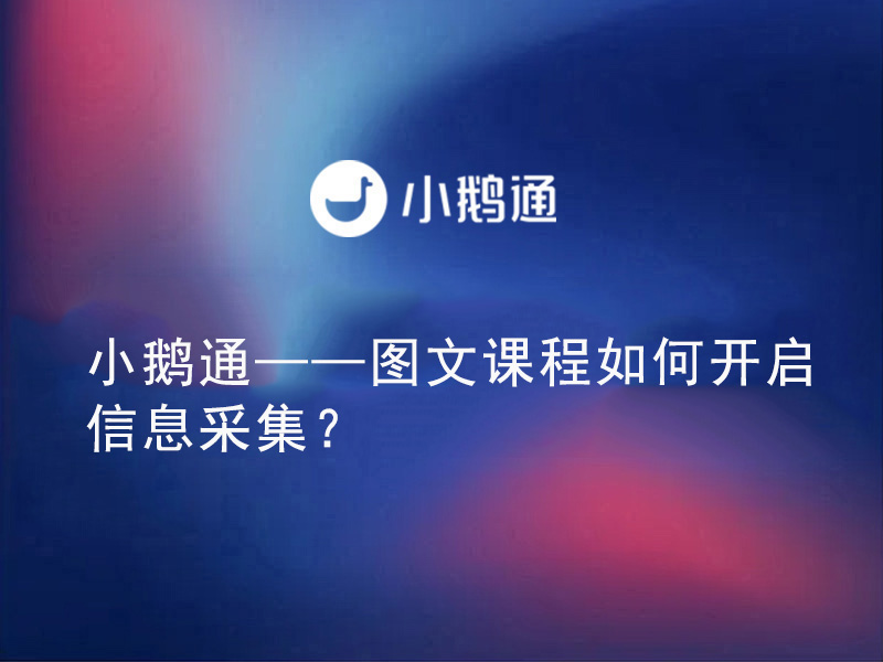 小鹅通——图文课程如何开启信息采集？