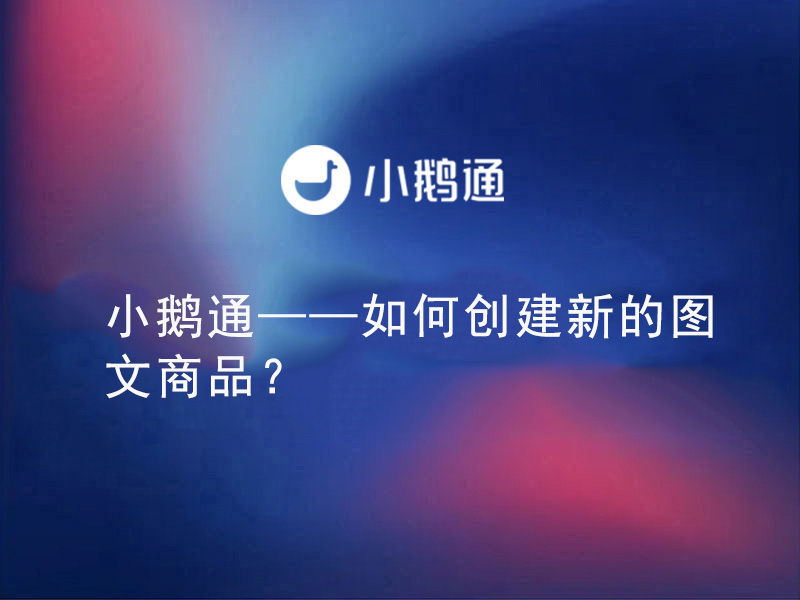 小鹅通——如何创建新的图文商品？