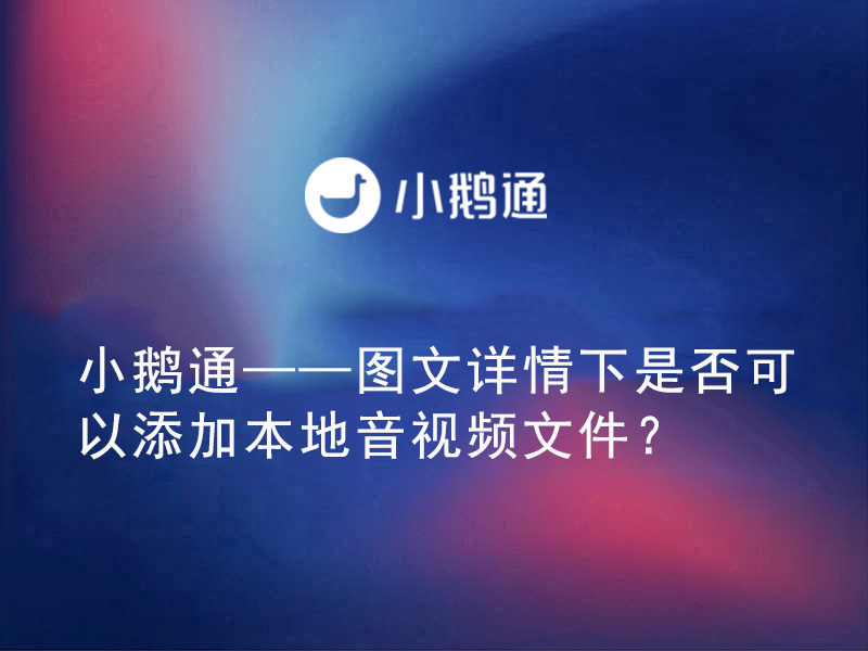 小鹅通——图文详情下是否可以添加本地音视频文件？