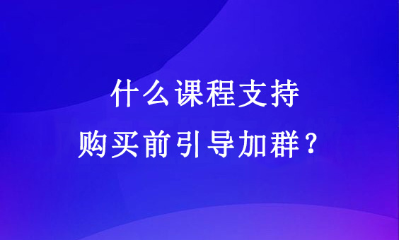 什么课程支持购买前引导加群？