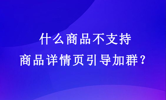 什么商品不支持商品详情页引导加群？