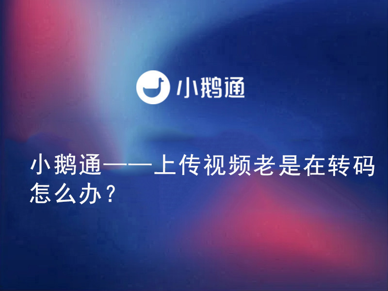 小鹅通——上传视频老是在转码怎么办？