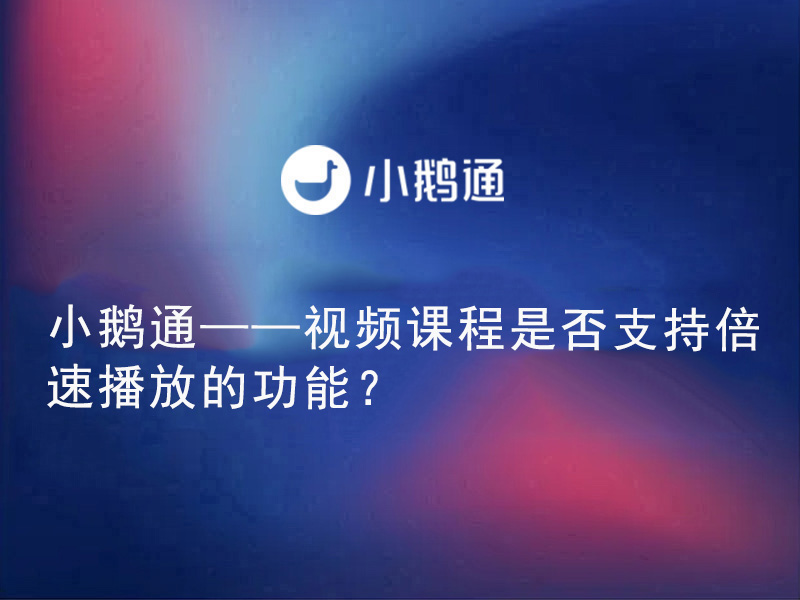 小鹅通——视频课程是否支持倍速播放的功能？