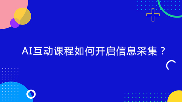 小鹅通AI互动课程如何开启信息采集？