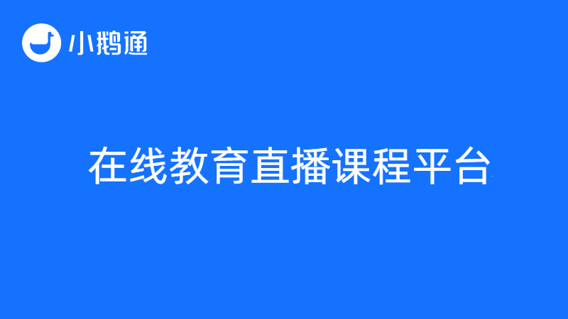 小鹅通知识分享：想要进军在线教育，直播课堂平台哪类好？