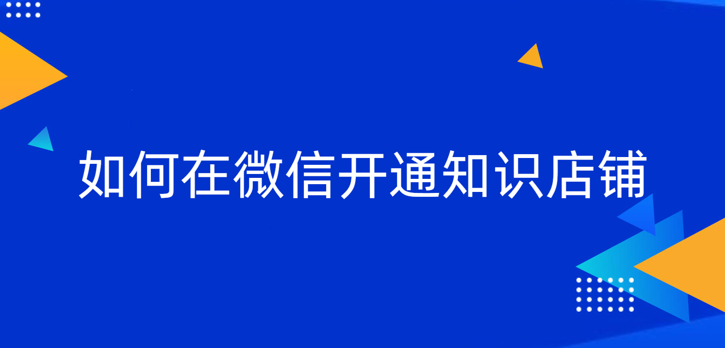 如何在微信开通知识店铺？小鹅通带来标准答案