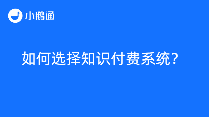 如何选择知识付费系统？小鹅通专业靠谱，值得信赖