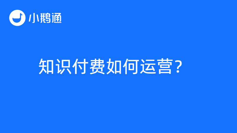 知识付费平台小鹅通，以丰富运营方式推助客户实现知识变现