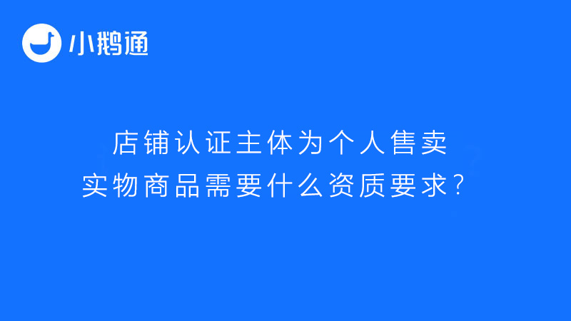 店铺认证主体为个人售卖实物商品需要什么资质要求？