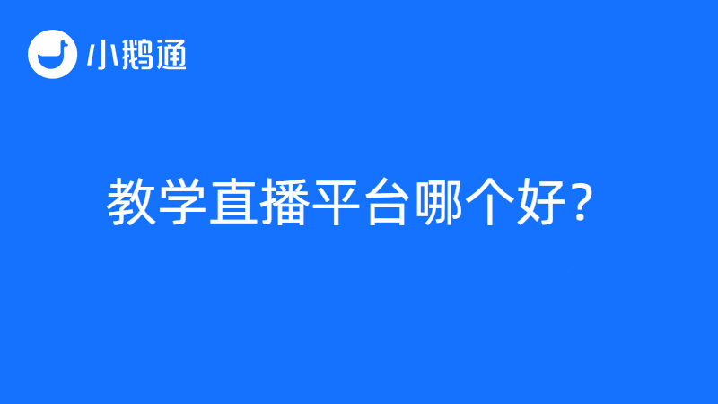 教学直播平台哪个好？小鹅通为用户打造更优体验