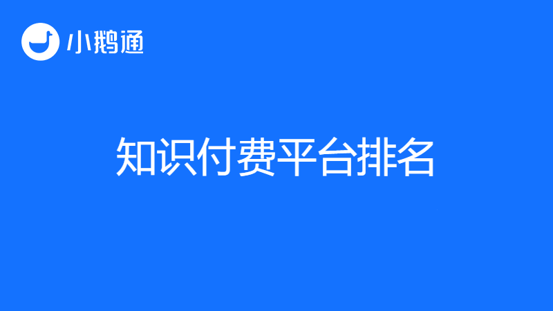 盘点十大知识付费平台排名，小鹅通榜上有名