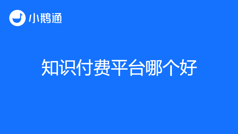 做知识付费哪个平台好做？小鹅通让变现更轻松