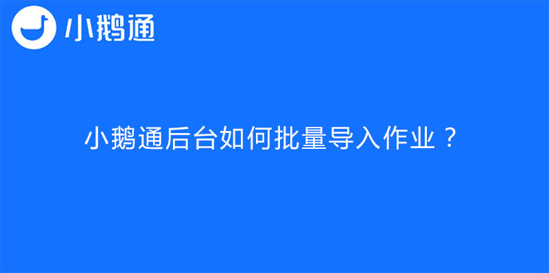 小鹅通后台如何批量导入作业？