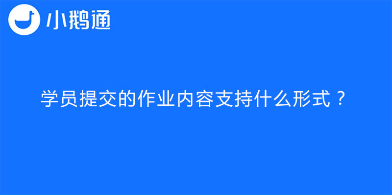 小鹅通学员提交的作业内容支持什么形式？