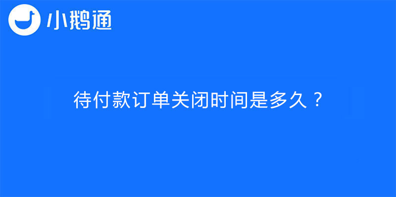 小鹅通待付款订单关闭时间是多久？