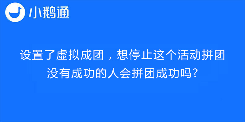 设置了虚拟成团，想停止这个活动拼团，没有成功的人会拼团成功吗?