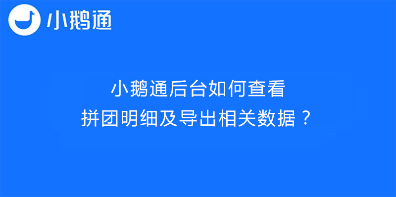 小鹅通后台如何查看拼团明细及导出相关数据？