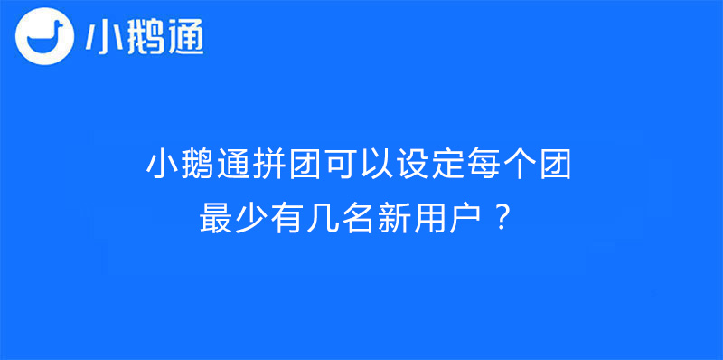 小鹅通拼团可以设定每个团最少有几名新用户？