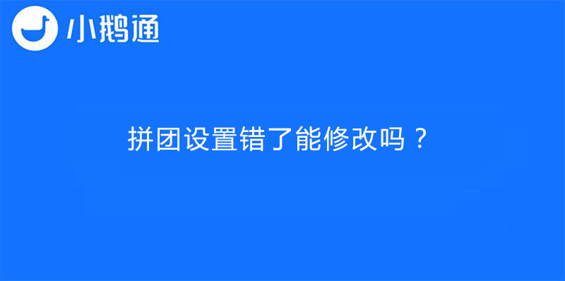 小鹅通拼团设置错了能修改吗？